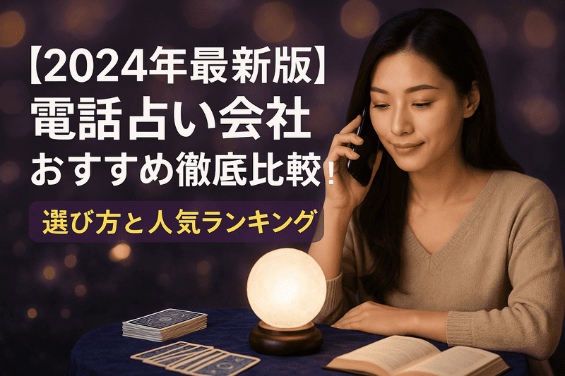 【2024年最新版】電話占い会社おすすめ徹底比較！選び方と人気ランキング